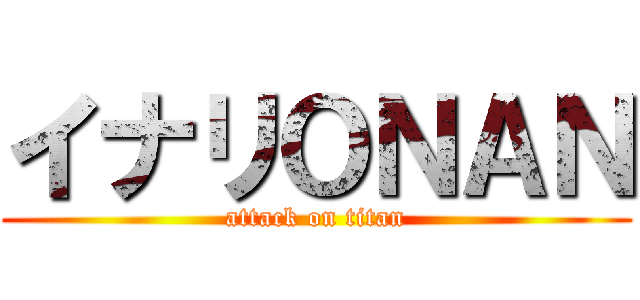 イナリＯＮＡＮ (attack on titan)