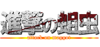 進撃の蛆虫 (attack on maggot)
