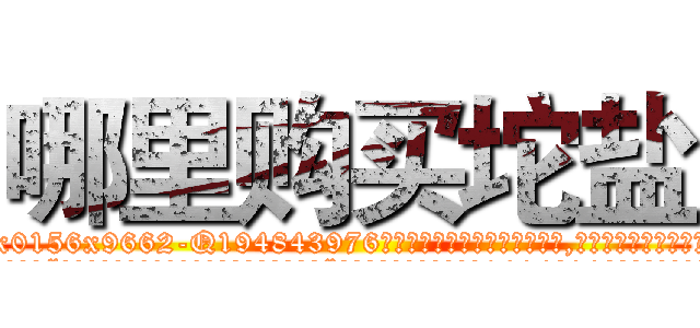 哪里购买坨盐 (哪里购买坨盐【电.话186x0156x9662-Q194843976林氏药业】我们做的是长期生意,靠的是老客户长期支持
参考消息网2月20日报道 韩媒称，“剩女多、离婚率高的城市，房价一定会上涨。”这是中国经济学家金岩石2016年12月参加在上海举行的房地产相关论坛时说的话。
)