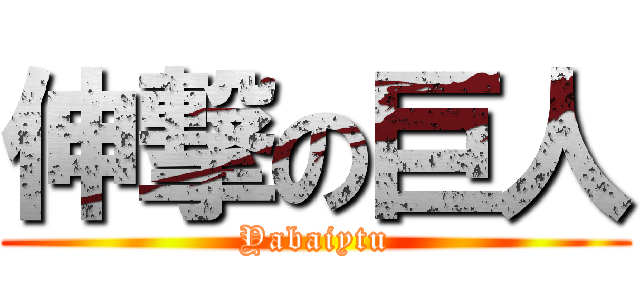 伸撃の巨人 (Yabaiytu)