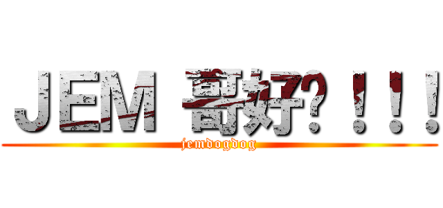 ＪＥＭ 哥好嘢！！！ (jemdogdog)