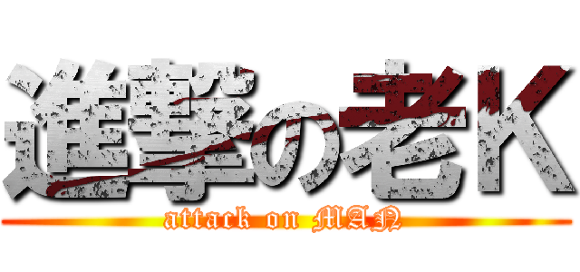 進撃の老Ｋ (attack on MAN)
