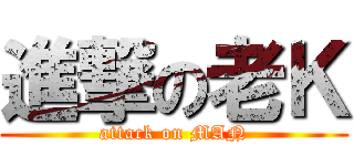 進撃の老Ｋ (attack on MAN)