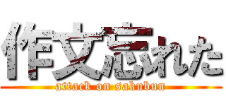 作文忘れた (attack on sakubun)