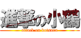 進撃の小鶴 (attack on kotsuru)