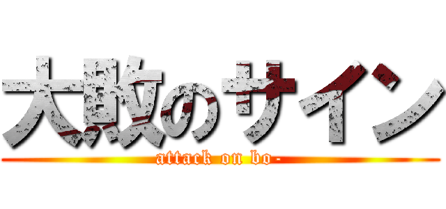 大敗のサイン (attack on bo-)