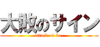 大敗のサイン (attack on bo-)