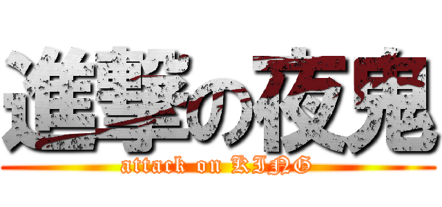 進撃の夜鬼 (attack on KING)