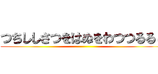 つちししさつをはぬをわつつるるし ()