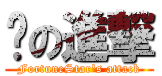 瞾の進撃 (FortuneStar\'s attack)