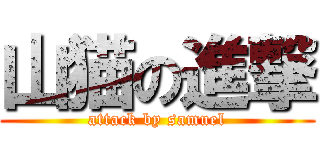 山猫の進撃 (attack by samuel)