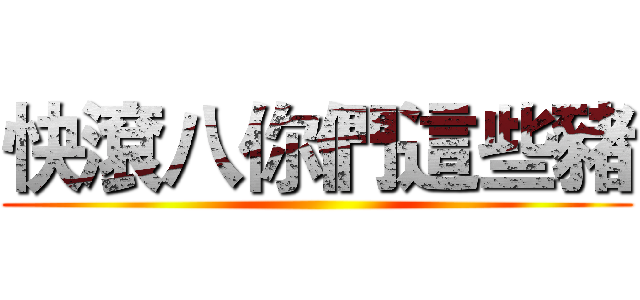 快滾八你們這些豬 ()