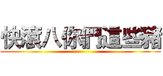 快滾八你們這些豬 ()