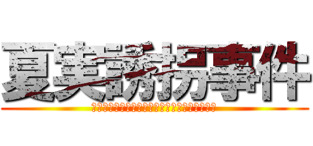 夏実誘拐事件 (果たして戸部くんたちは助けることができつのか)
