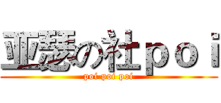 亚瑟の社ｐｏｉ (poi poi poi)
