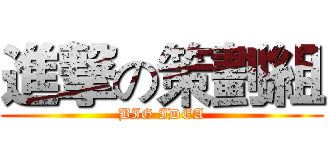 進撃の策劃組 (BIG IDEA)