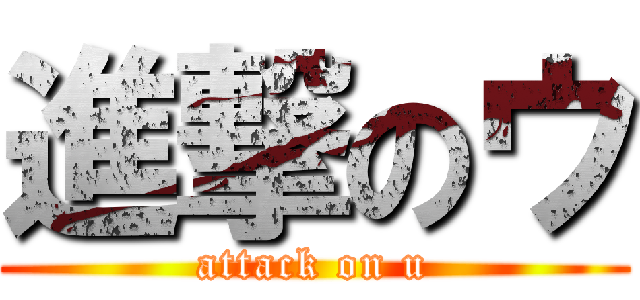 進撃のウ (attack on u)