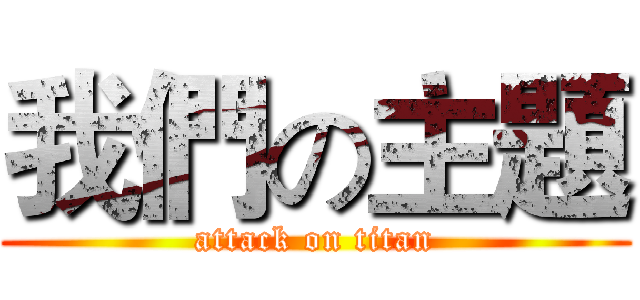 我們の主題 (attack on titan)