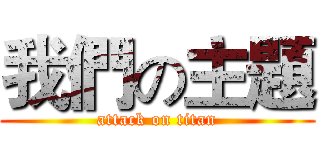 我們の主題 (attack on titan)