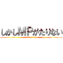 しかしＭＰがたりない (lack of mp)