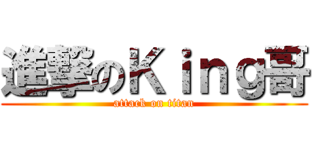 進撃のＫｉｎｇ哥 (attack on titan)