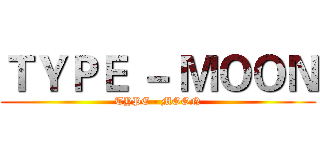 ＴＹＰＥ － ＭＯＯＮ (TYPE - MOON)