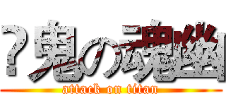 哯鬼の魂幽 (attack on titan)