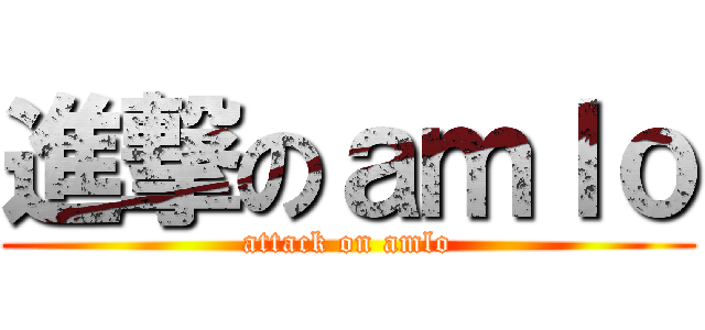 進撃のａｍｌｏ (attack on amlo)