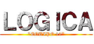 ＬＯＧＩＣＡ ("EQUIPO 10")