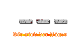 －－－ (Wir sind der Jäger)