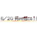 ６／２０ 何かが起こる！！ ()