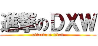 進撃のＤΧＷ (attack on titan)