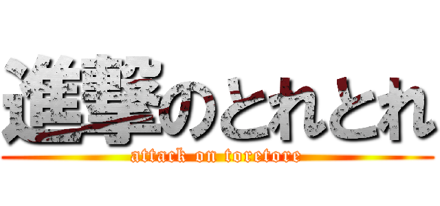 進撃のとれとれ (attack on toretore)