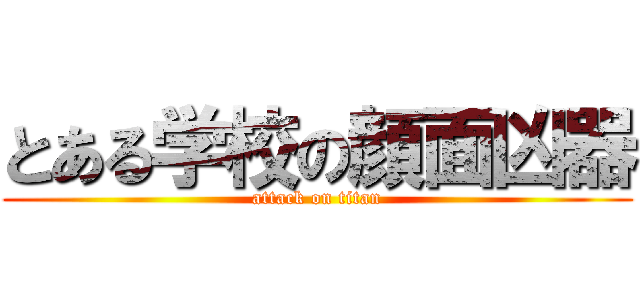 とある学校の顔面凶器 (attack on titan)