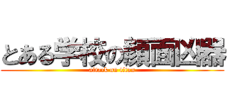 とある学校の顔面凶器 (attack on titan)