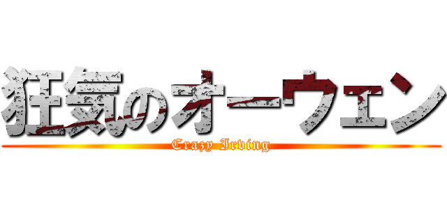 狂気のオーウェン (Crazy Irving)