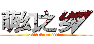 萌幻之乡◤ (attack on titan)