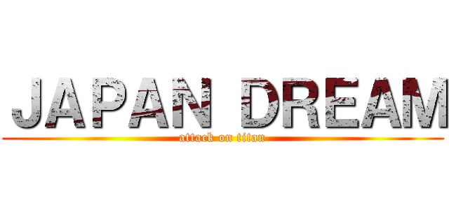 ＪＡＰＡＮ ＤＲＥＡＭ (attack on titan)