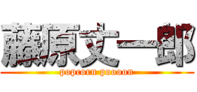 藤原丈一郎 (popcorn poooon)