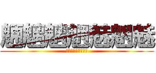 魎魑魑魍魅魍魅 (りょうちちもみもみ)