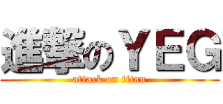 進撃のＹＥＧ (attack on titan)