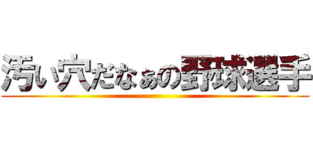 汚い穴だなぁの野球選手 ()