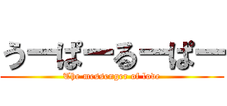 うーぱーるーぱー (The messenger of love)