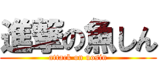 進撃の魚しん (attack on uosin)