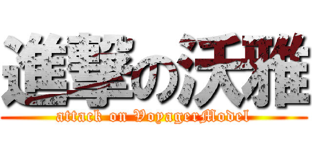 進撃の沃雅 (attack on VoyagerModel)