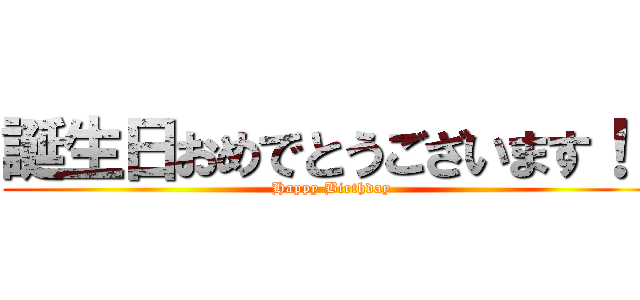 誕生日おめでとうございます！！ (Happy Birthday)