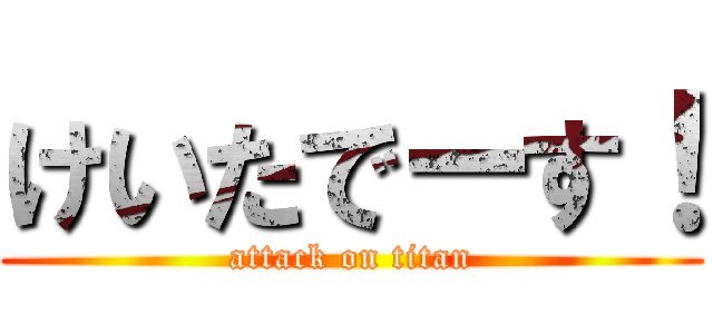 けいたでーす！ (attack on titan)