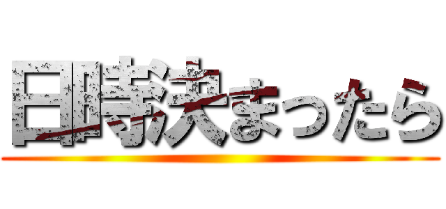 日時決まったら ()