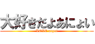 大好きだよあにょい (LOVE anyoi)