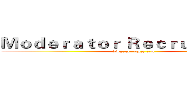 Ｍｏｄｅｒａｔｏｒ Ｒｅｃｒｕｉｔｍｅｎｔ (www.gameguyz.com)